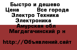 Быстро и дешево › Цена ­ 500 - Все города Электро-Техника » Электроника   . Амурская обл.,Магдагачинский р-н